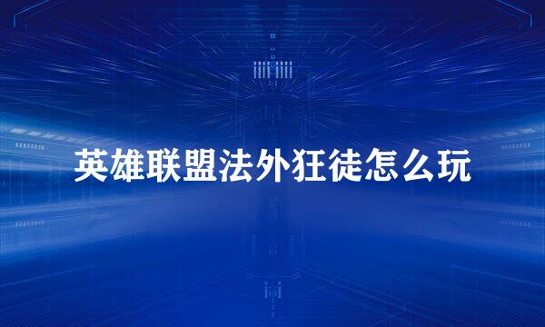 英雄联盟法外狂徒怎么玩