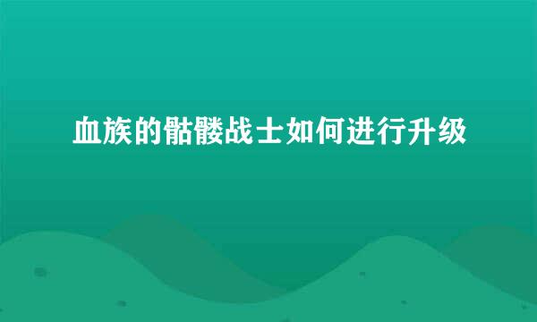 血族的骷髅战士如何进行升级