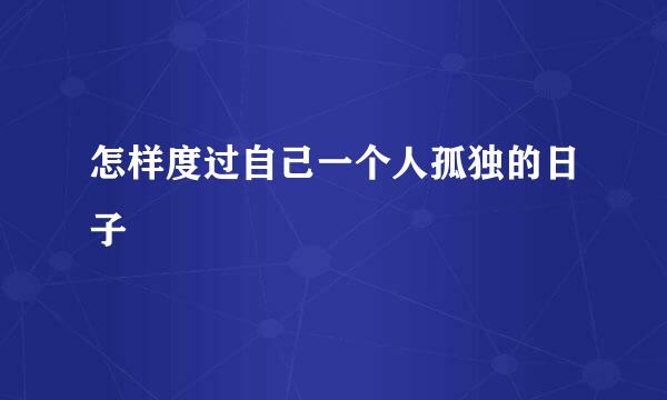 怎样度过自己一个人孤独的日子