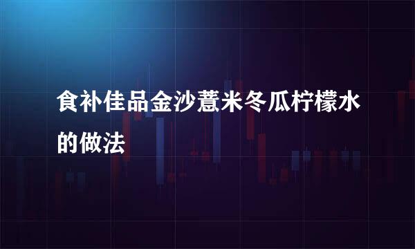 食补佳品金沙薏米冬瓜柠檬水的做法