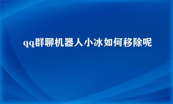 qq群聊机器人小冰如何移除呢