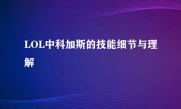 LOL中科加斯的技能细节与理解