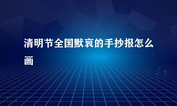 清明节全国默哀的手抄报怎么画