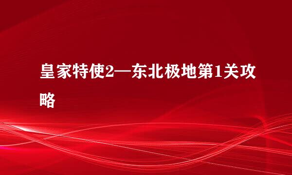皇家特使2—东北极地第1关攻略
