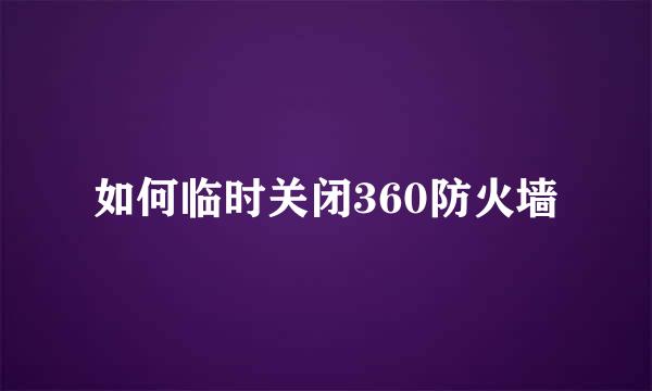 如何临时关闭360防火墙