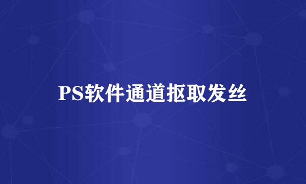 PS软件通道抠取发丝
