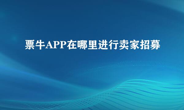 票牛APP在哪里进行卖家招募