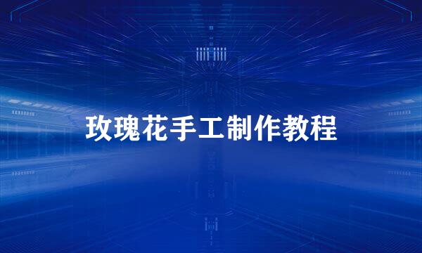 玫瑰花手工制作教程