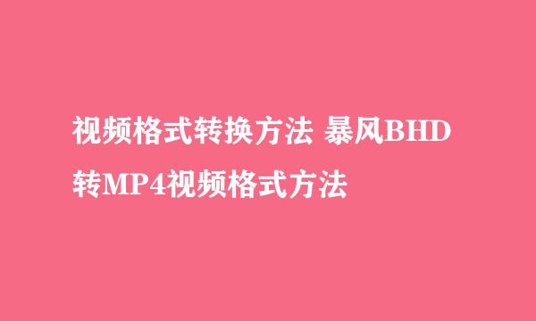视频格式转换方法 暴风BHD转MP4视频格式方法
