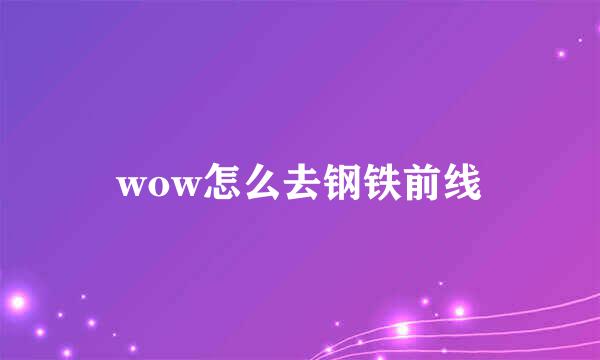 wow怎么去钢铁前线