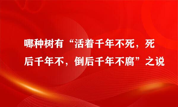 哪种树有“活着千年不死，死后千年不，倒后千年不腐”之说