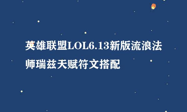 英雄联盟LOL6.13新版流浪法师瑞兹天赋符文搭配