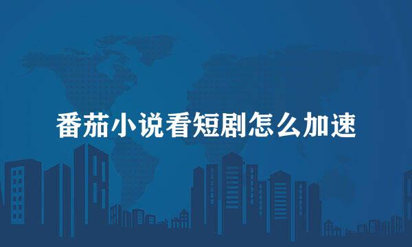 番茄小说看短剧怎么加速