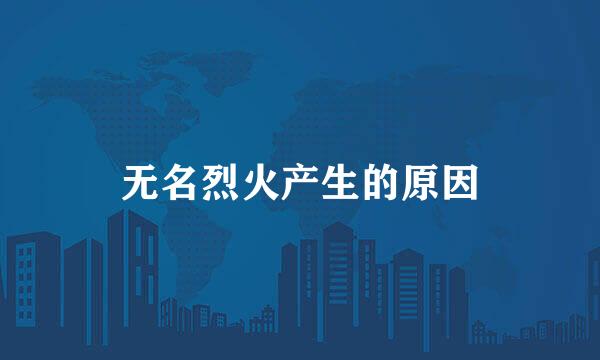 无名烈火产生的原因