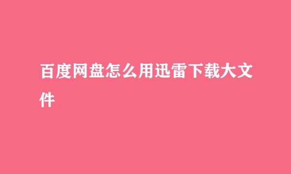 百度网盘怎么用迅雷下载大文件