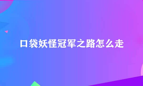 口袋妖怪冠军之路怎么走
