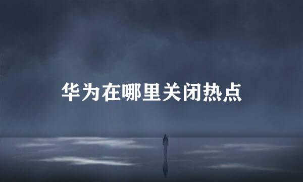 华为在哪里关闭热点