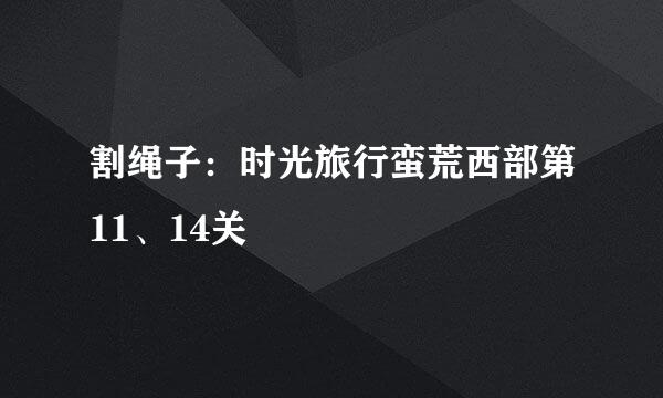 割绳子：时光旅行蛮荒西部第11、14关