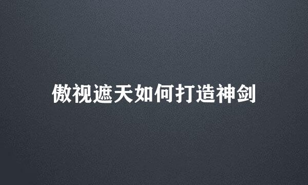 傲视遮天如何打造神剑