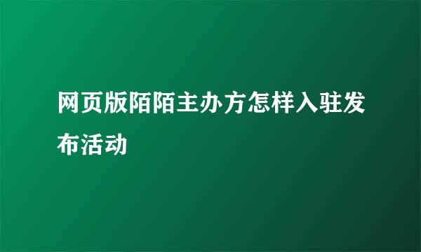 网页版陌陌主办方怎样入驻发布活动