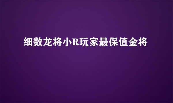 细数龙将小R玩家最保值金将