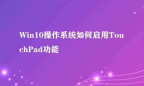 Win10操作系统如何启用TouchPad功能