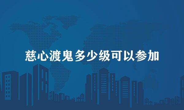 慈心渡鬼多少级可以参加
