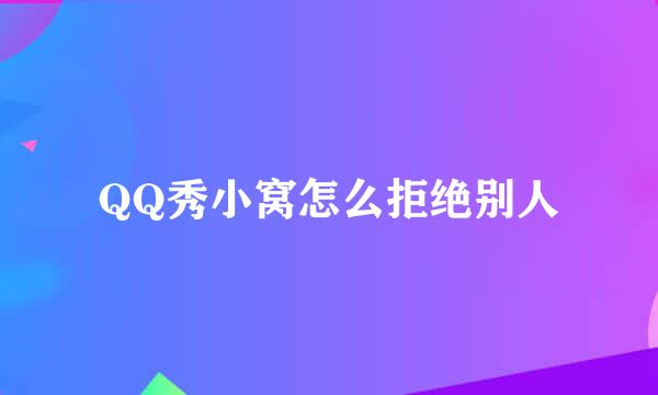 QQ秀小窝怎么拒绝别人