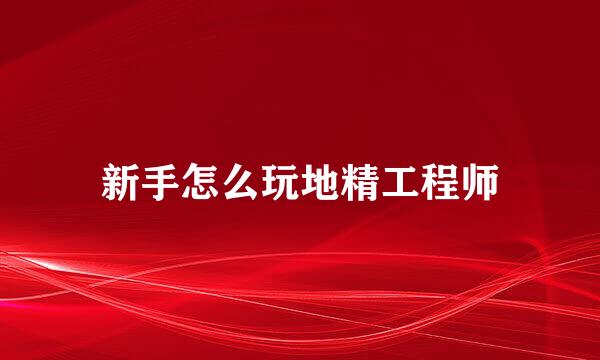 新手怎么玩地精工程师