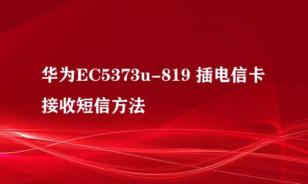 华为EC5373u-819 插电信卡接收短信方法