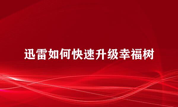 迅雷如何快速升级幸福树