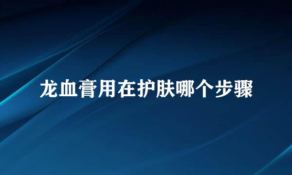 龙血膏用在护肤哪个步骤