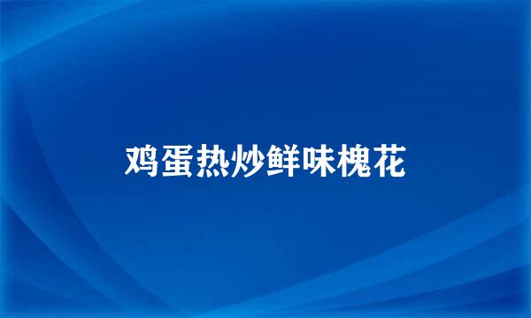 鸡蛋热炒鲜味槐花