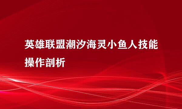 英雄联盟潮汐海灵小鱼人技能操作剖析