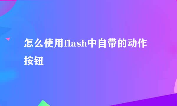 怎么使用flash中自带的动作按钮