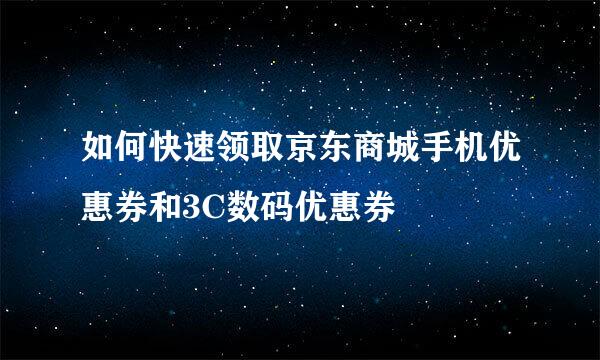 如何快速领取京东商城手机优惠券和3C数码优惠券