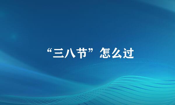 “三八节”怎么过