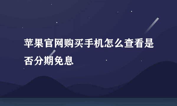 苹果官网购买手机怎么查看是否分期免息