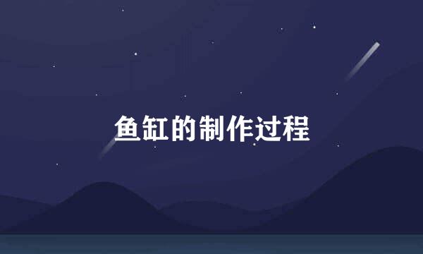 鱼缸的制作过程