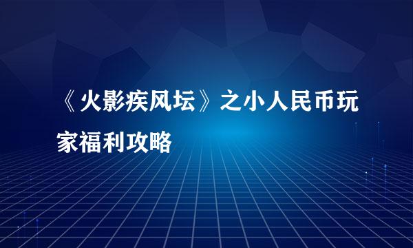 《火影疾风坛》之小人民币玩家福利攻略