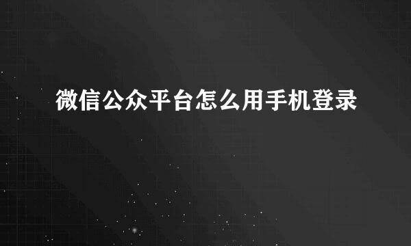 微信公众平台怎么用手机登录