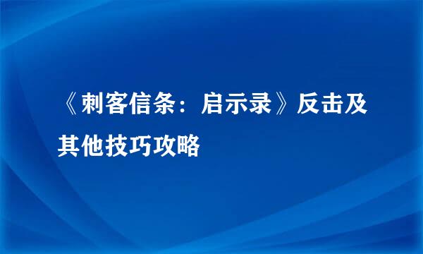《刺客信条：启示录》反击及其他技巧攻略