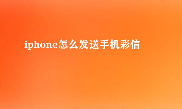 iphone怎么发送手机彩信