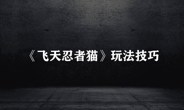 《飞天忍者猫》玩法技巧