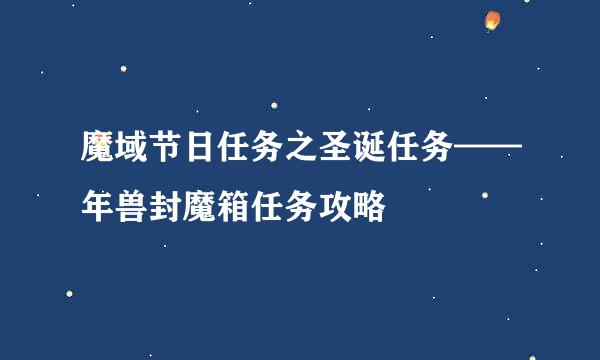 魔域节日任务之圣诞任务——年兽封魔箱任务攻略