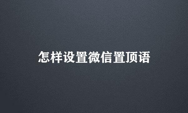 怎样设置微信置顶语