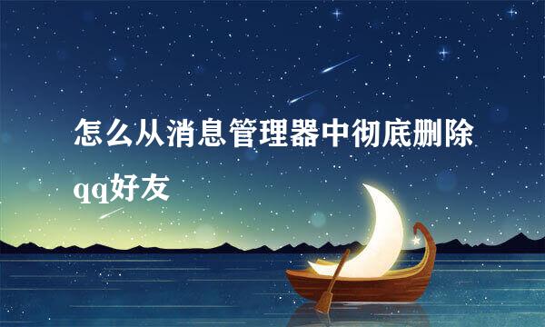 怎么从消息管理器中彻底删除qq好友