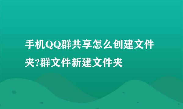 手机QQ群共享怎么创建文件夹?群文件新建文件夹