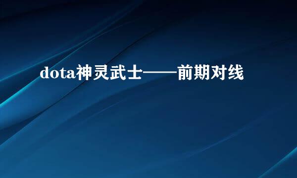 dota神灵武士——前期对线