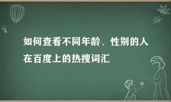 如何查看不同年龄、性别的人在百度上的热搜词汇
